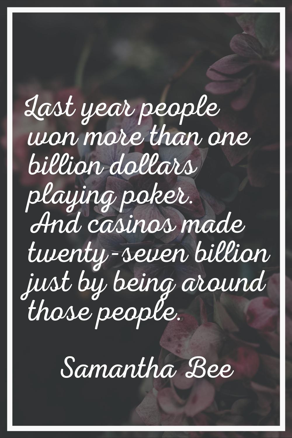 Last year people won more than one billion dollars playing poker. And casinos made twenty-seven bil
