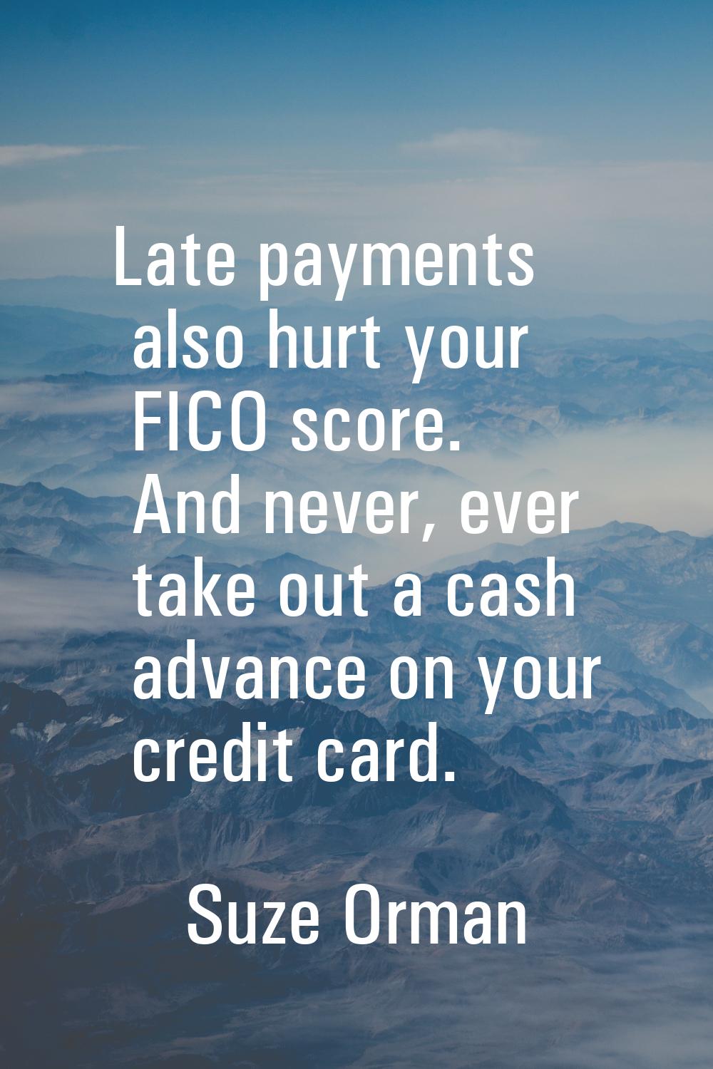 Late payments also hurt your FICO score. And never, ever take out a cash advance on your credit car