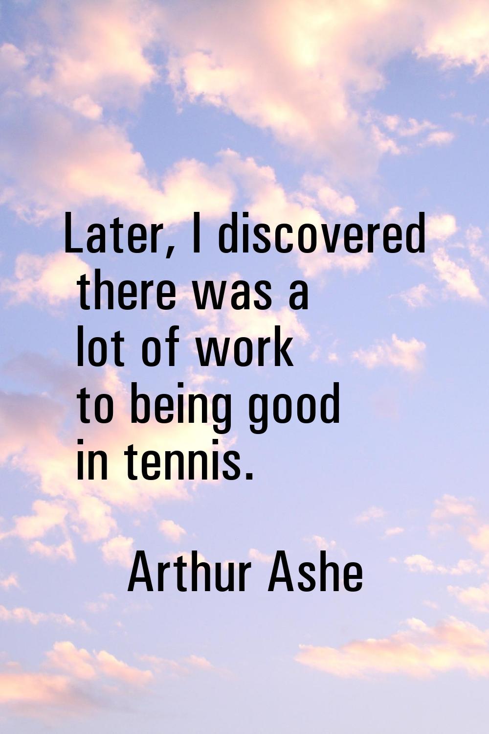 Later, I discovered there was a lot of work to being good in tennis.