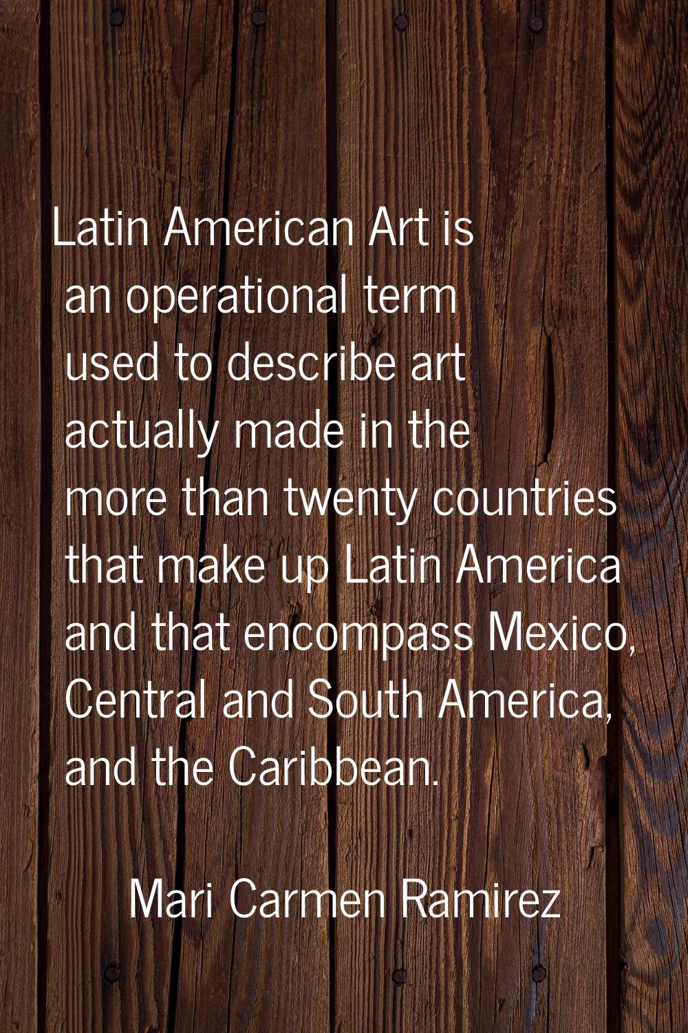 Latin American Art is an operational term used to describe art actually made in the more than twent