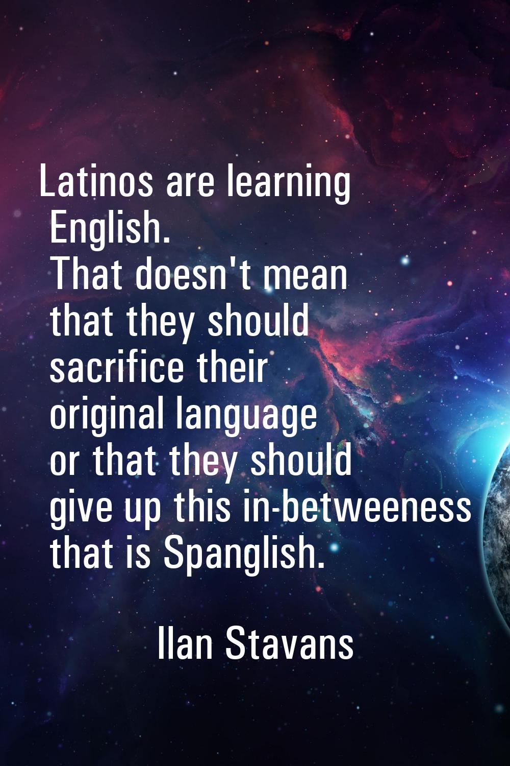 Latinos are learning English. That doesn't mean that they should sacrifice their original language 