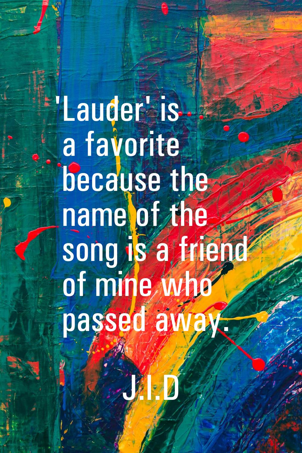 'Lauder' is a favorite because the name of the song is a friend of mine who passed away.