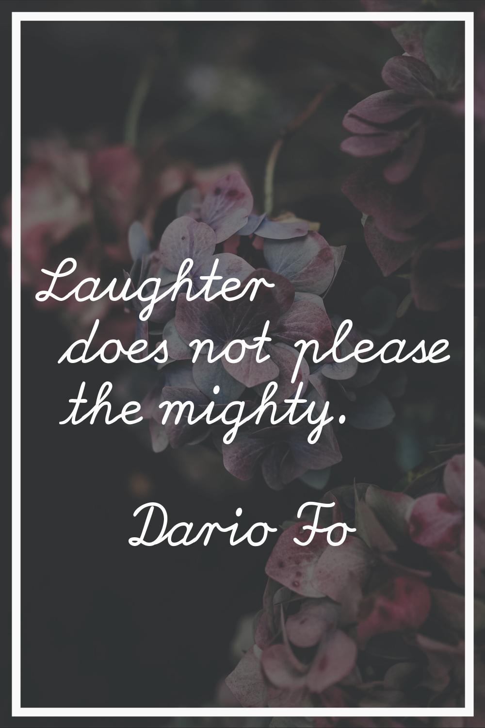Laughter does not please the mighty.