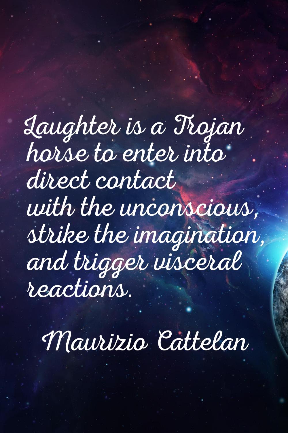 Laughter is a Trojan horse to enter into direct contact with the unconscious, strike the imaginatio