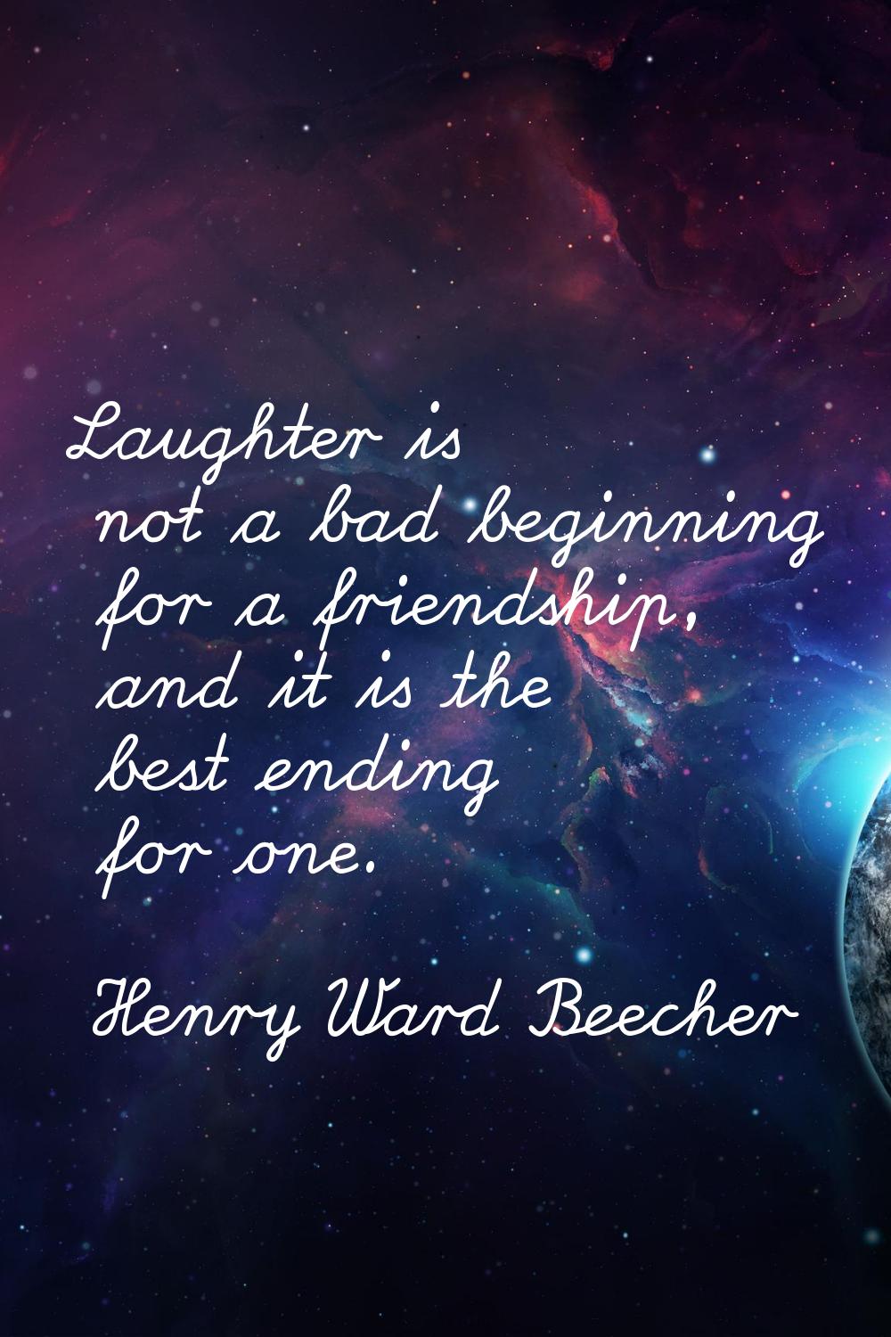 Laughter is not a bad beginning for a friendship, and it is the best ending for one.