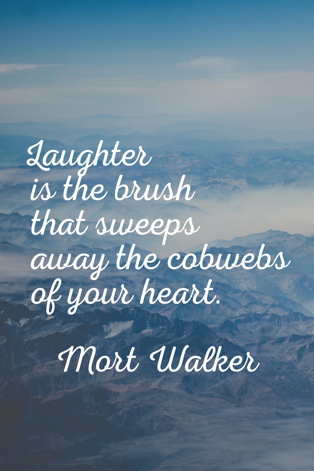 Laughter is the brush that sweeps away the cobwebs of your heart.