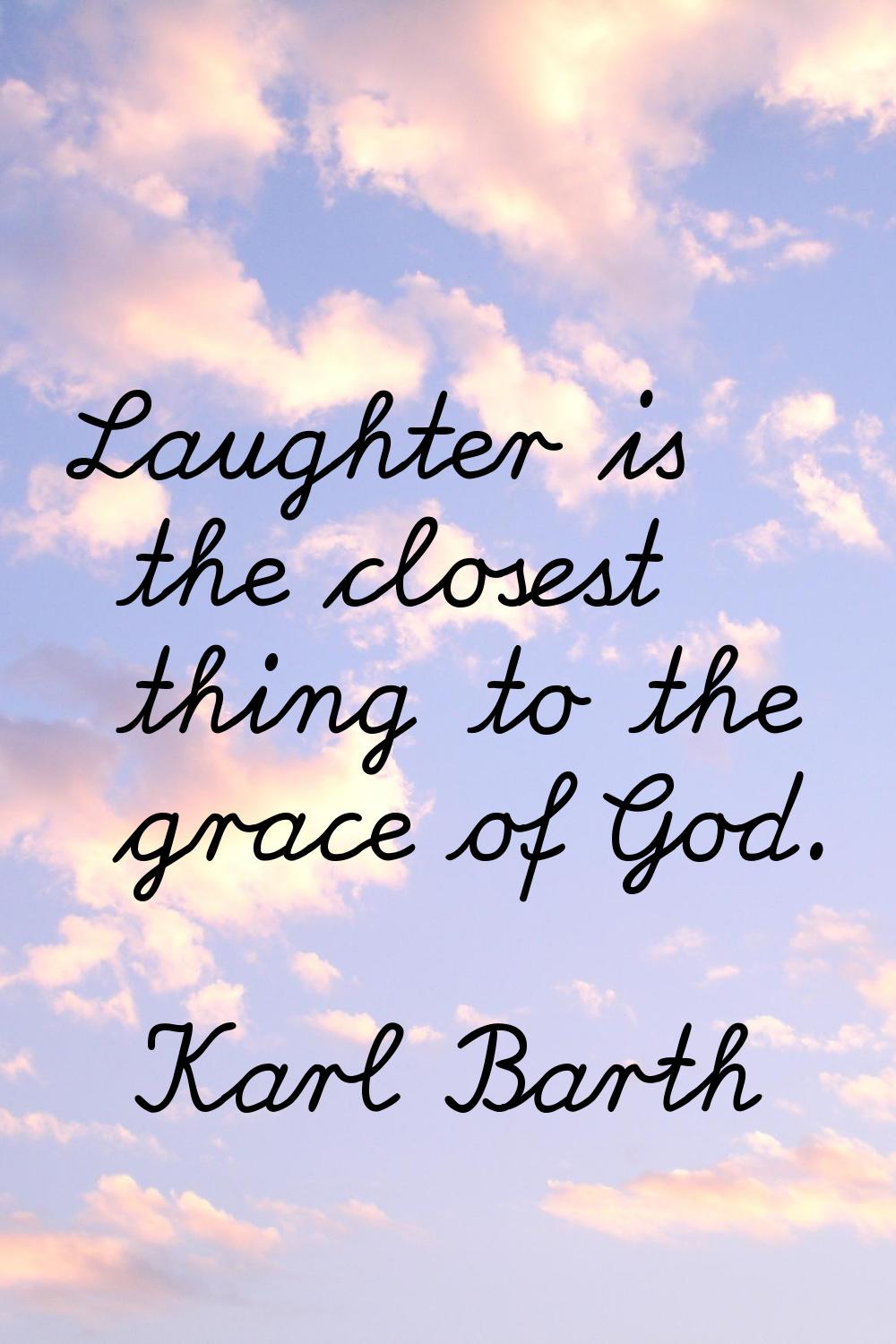 Laughter is the closest thing to the grace of God.