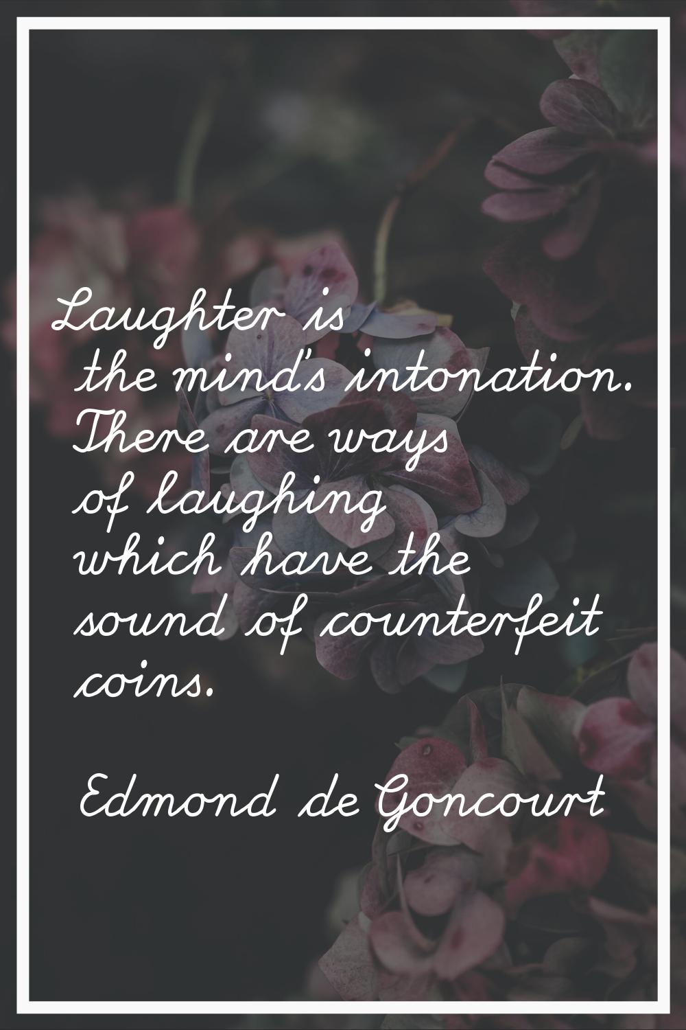Laughter is the mind's intonation. There are ways of laughing which have the sound of counterfeit c
