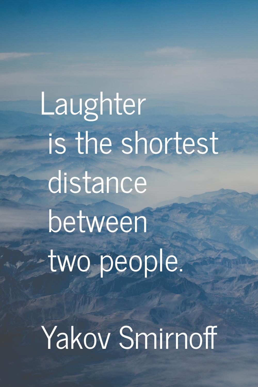 Laughter is the shortest distance between two people.