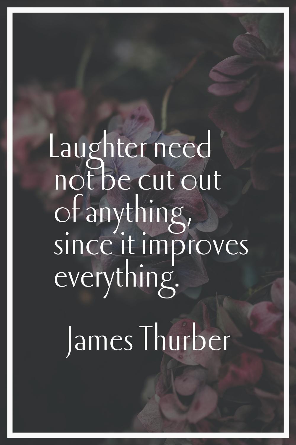 Laughter need not be cut out of anything, since it improves everything.