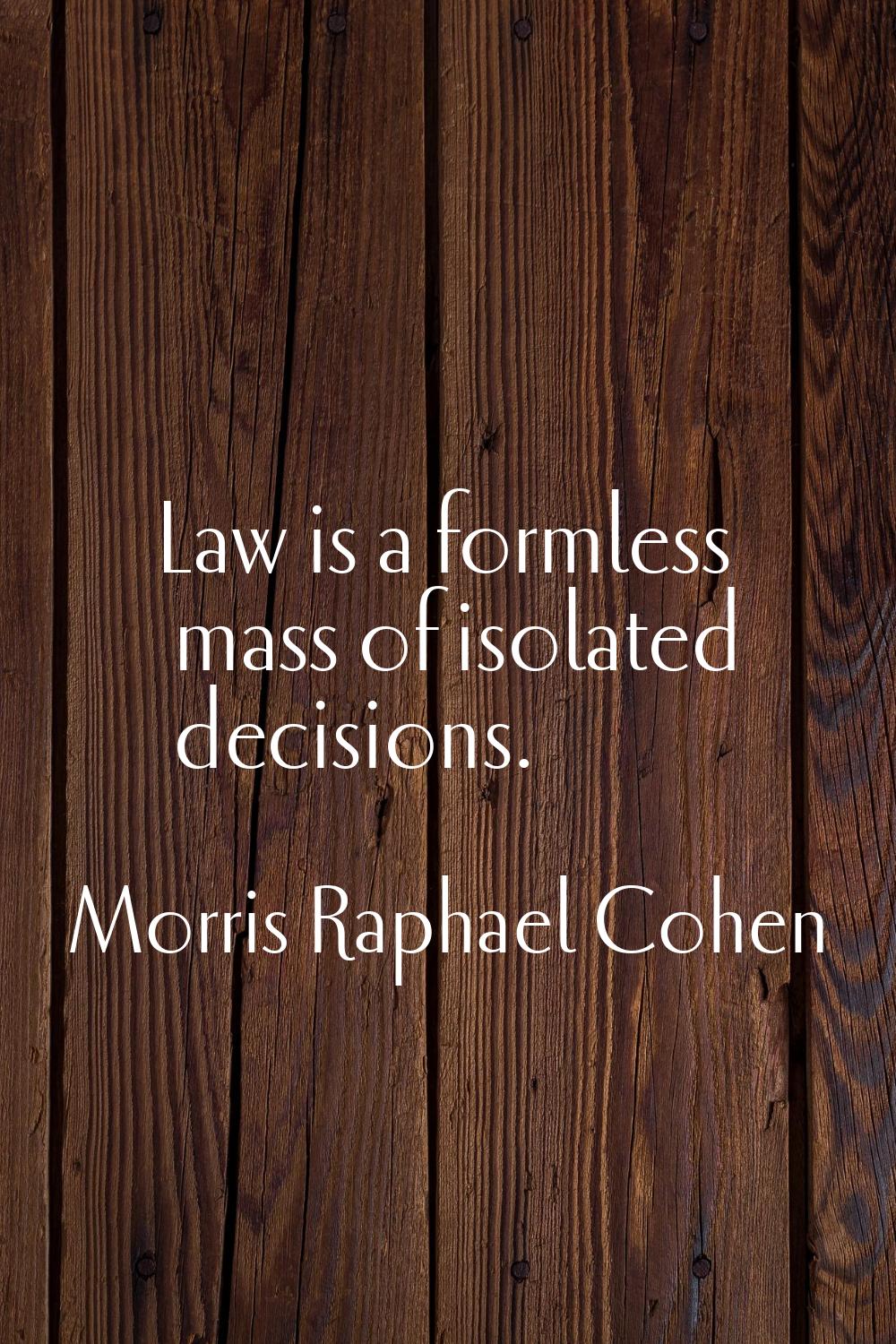 Law is a formless mass of isolated decisions.
