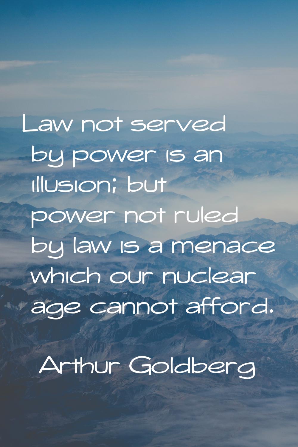 Law not served by power is an illusion; but power not ruled by law is a menace which our nuclear ag