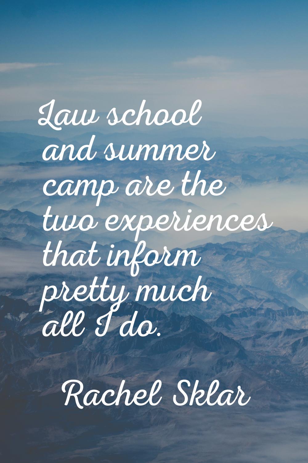 Law school and summer camp are the two experiences that inform pretty much all I do.