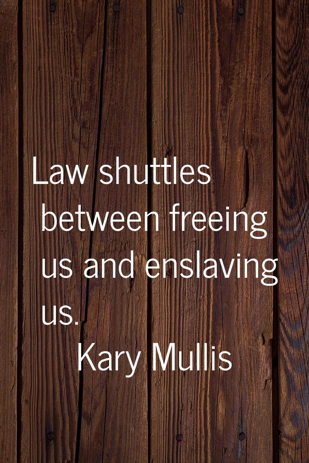 Law shuttles between freeing us and enslaving us.