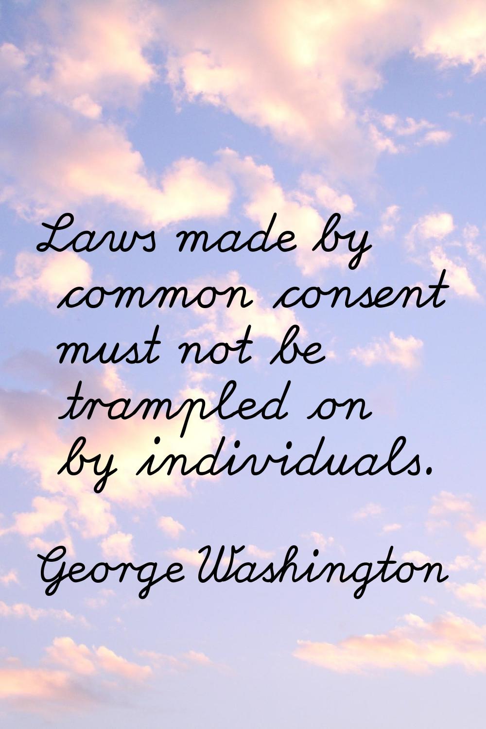 Laws made by common consent must not be trampled on by individuals.