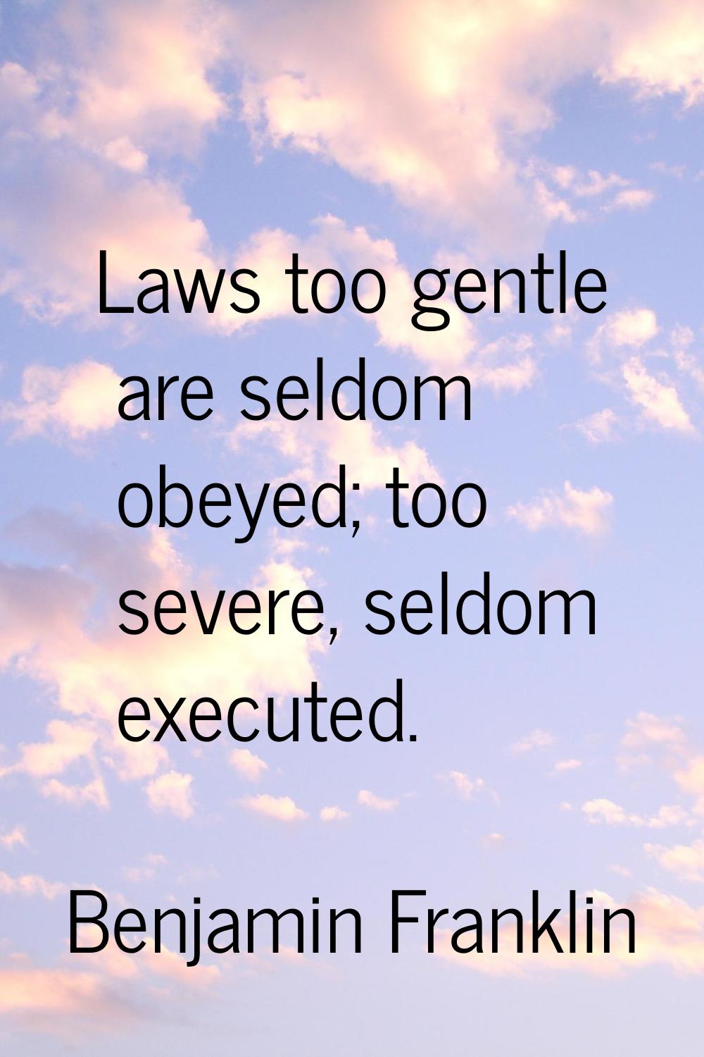 Laws too gentle are seldom obeyed; too severe, seldom executed.