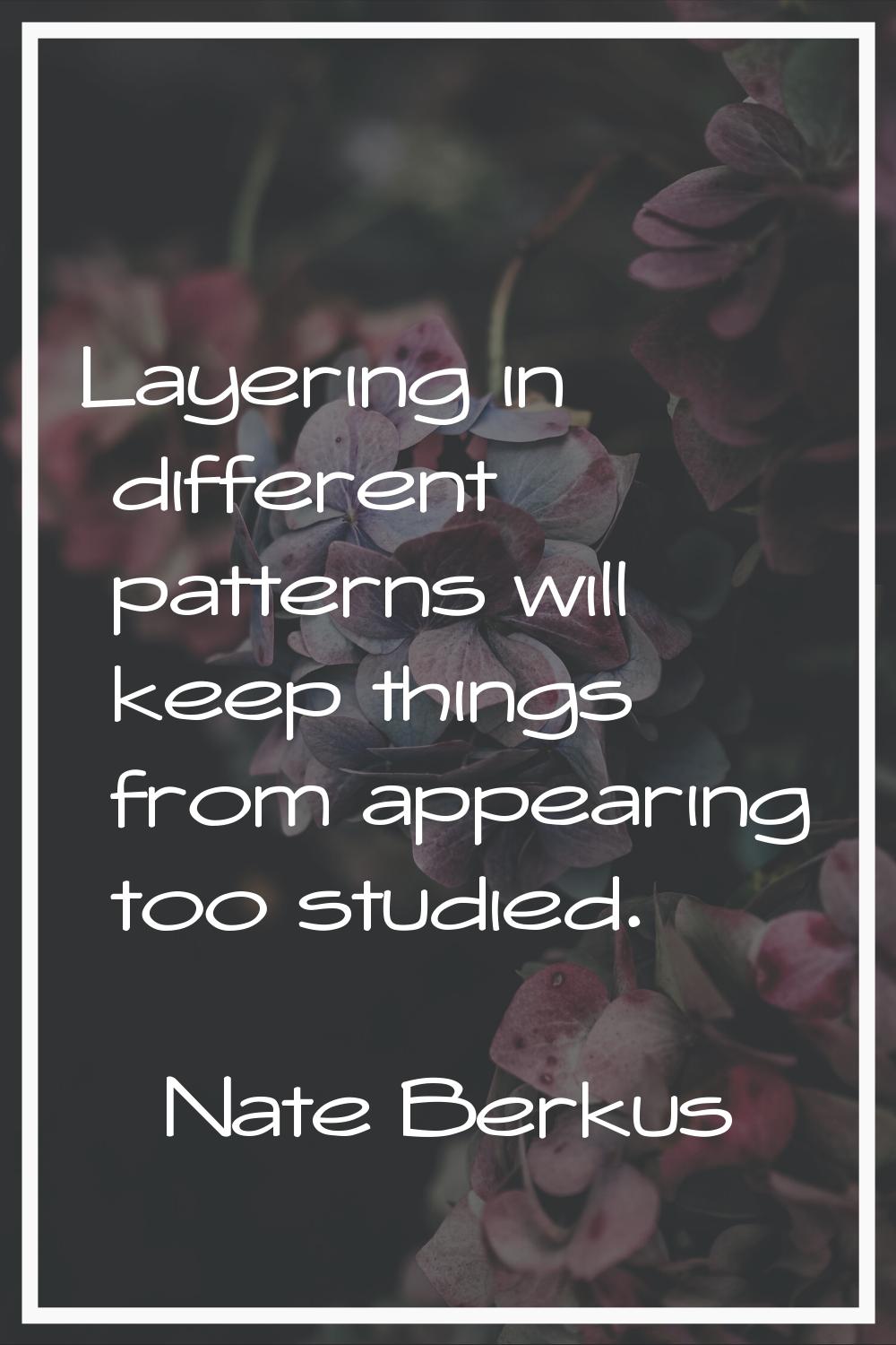 Layering in different patterns will keep things from appearing too studied.