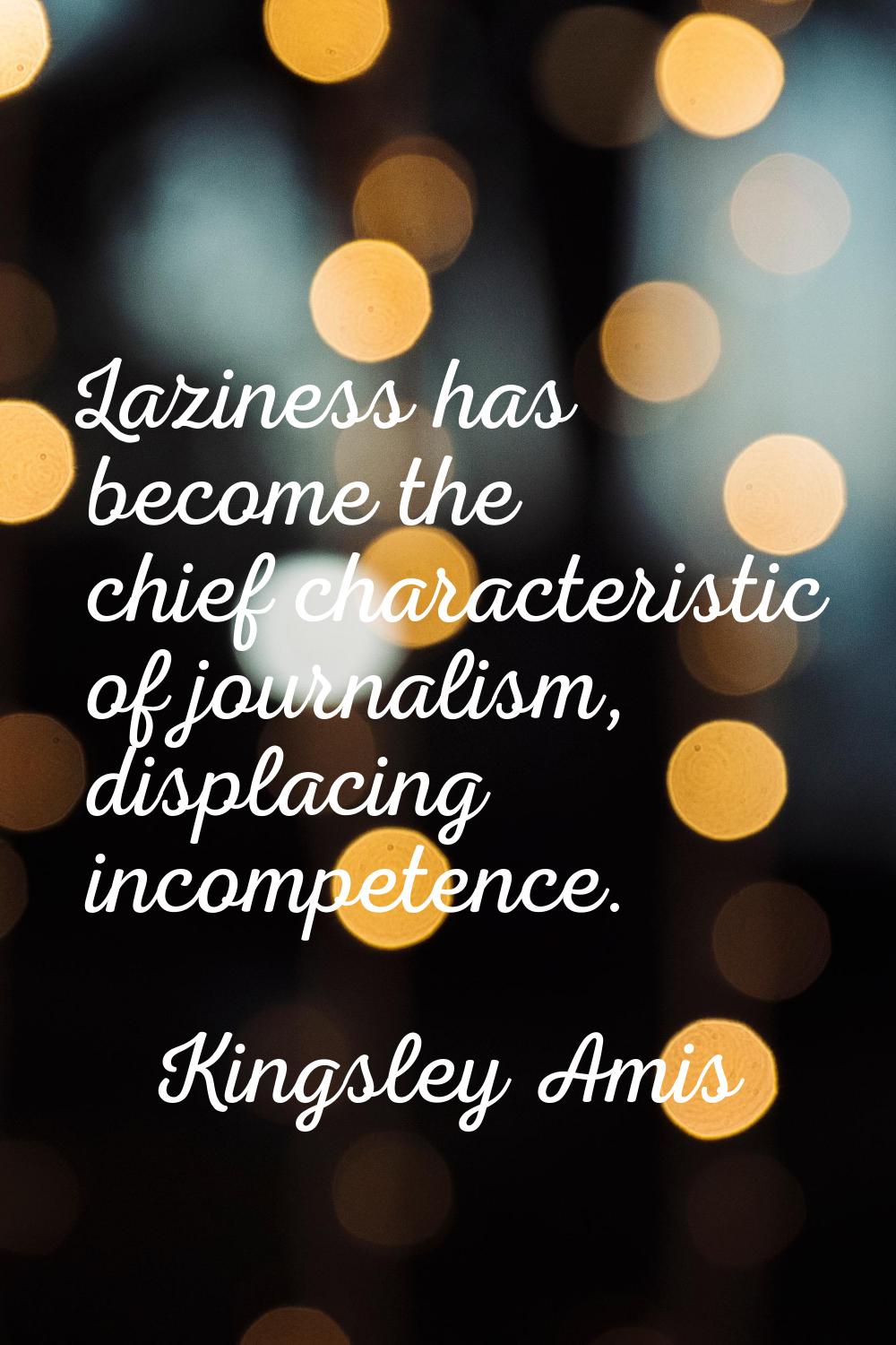 Laziness has become the chief characteristic of journalism, displacing incompetence.