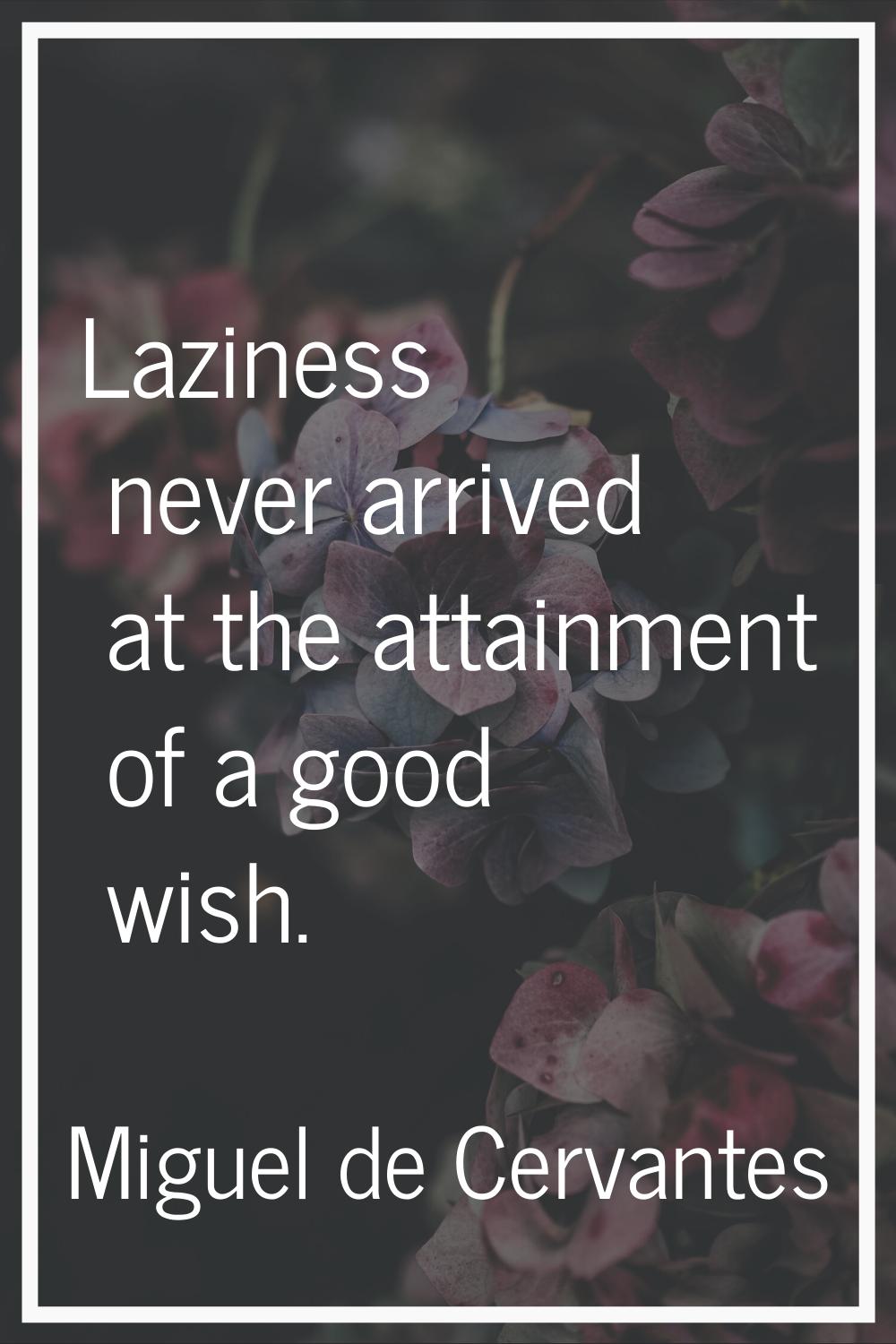 Laziness never arrived at the attainment of a good wish.