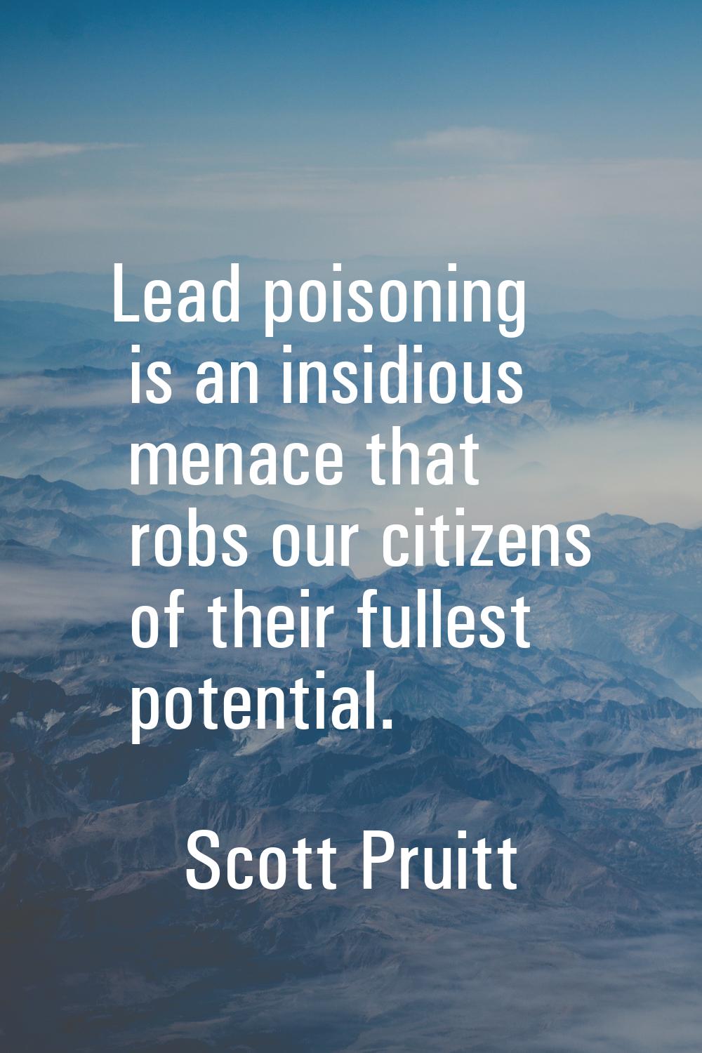 Lead poisoning is an insidious menace that robs our citizens of their fullest potential.