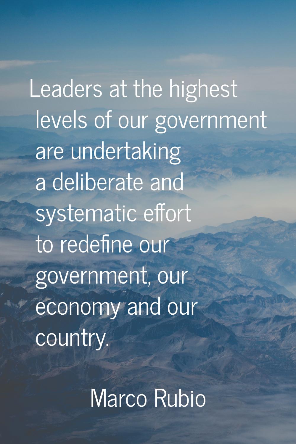 Leaders at the highest levels of our government are undertaking a deliberate and systematic effort 