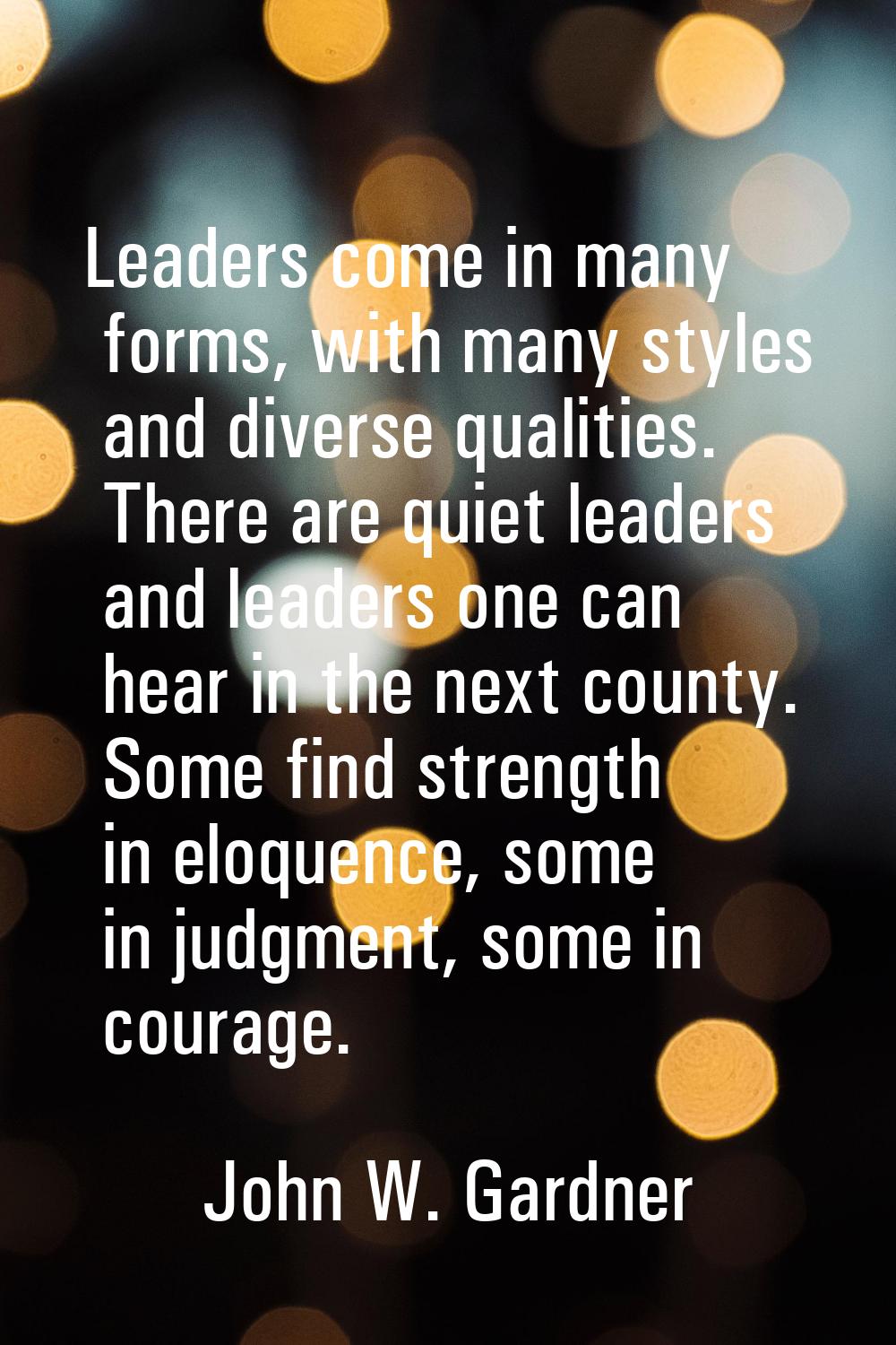Leaders come in many forms, with many styles and diverse qualities. There are quiet leaders and lea