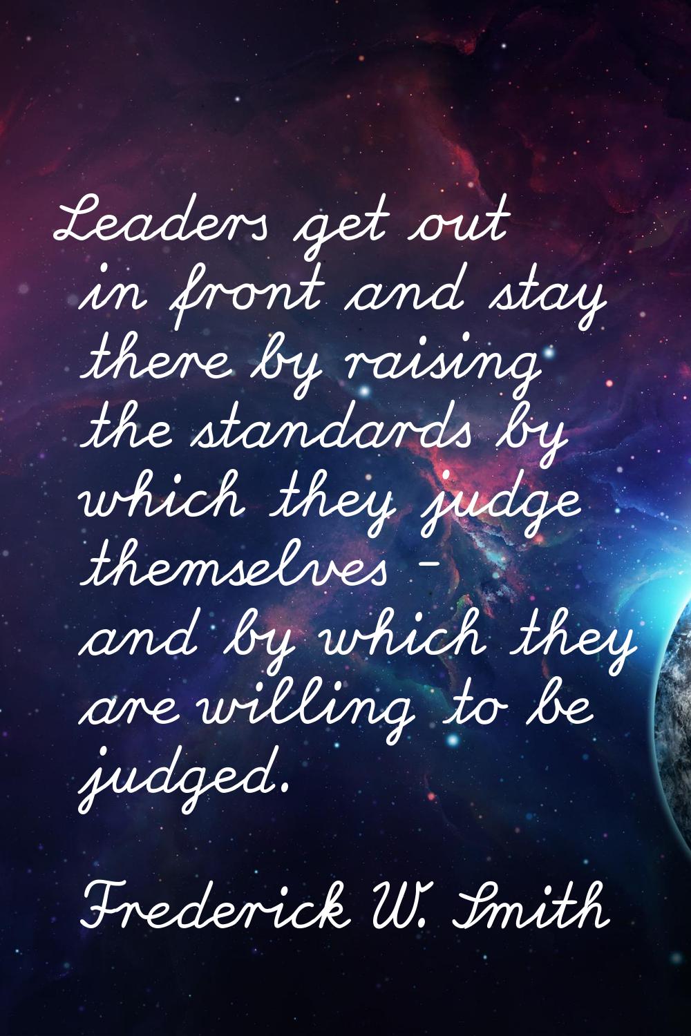 Leaders get out in front and stay there by raising the standards by which they judge themselves - a