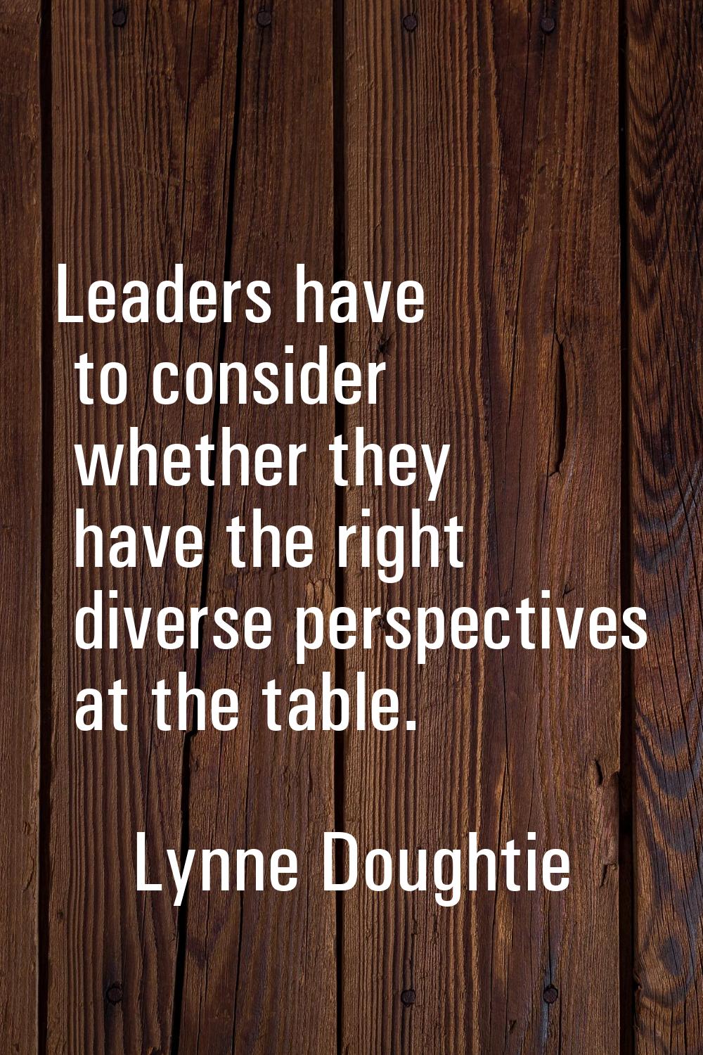 Leaders have to consider whether they have the right diverse perspectives at the table.