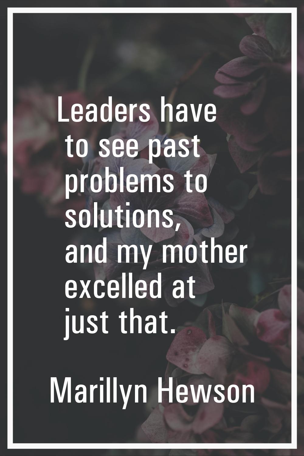 Leaders have to see past problems to solutions, and my mother excelled at just that.