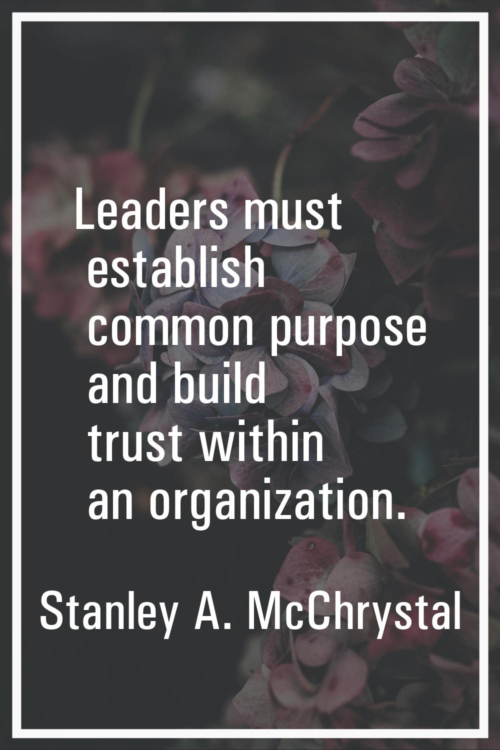 Leaders must establish common purpose and build trust within an organization.