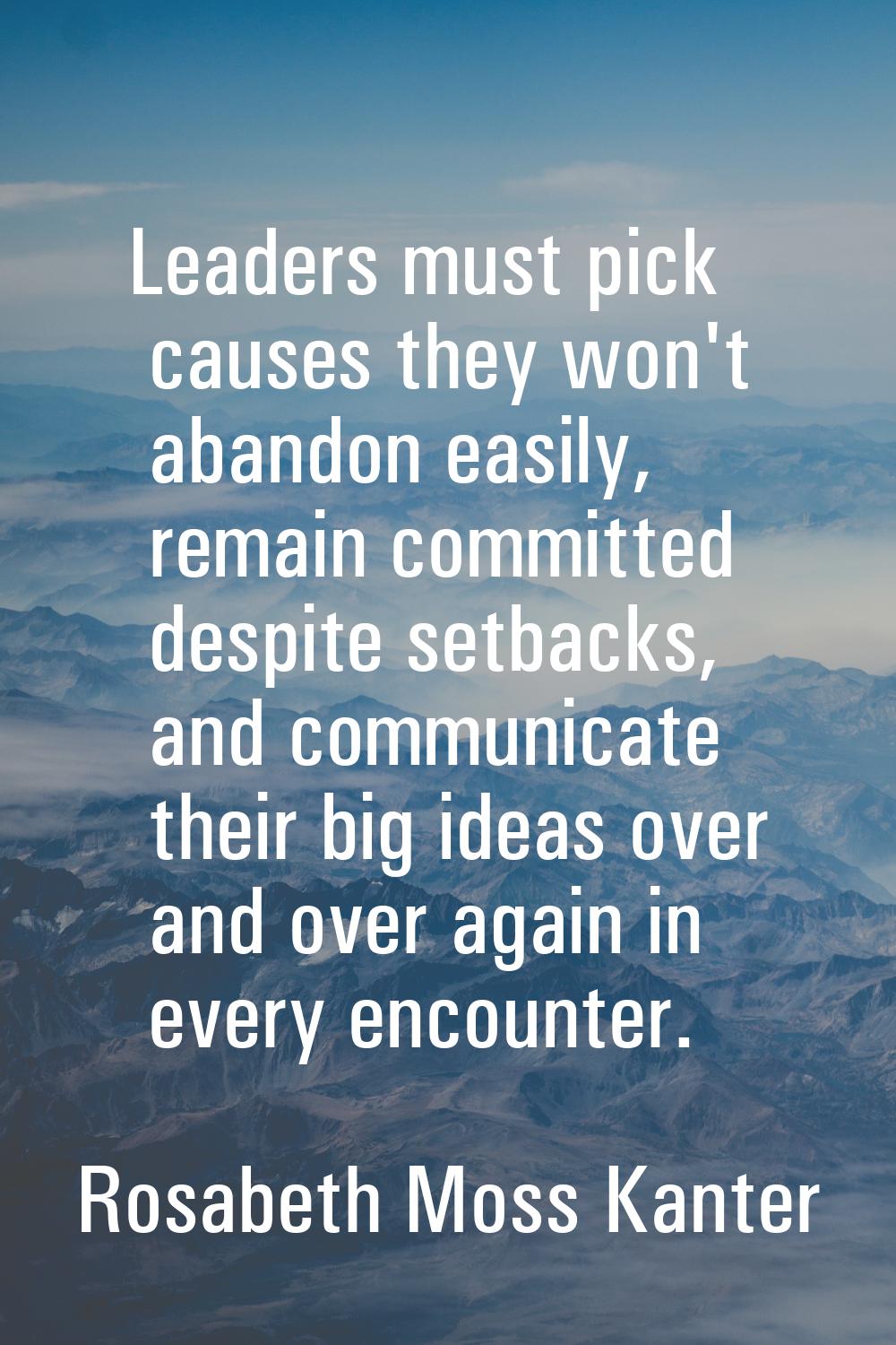 Leaders must pick causes they won't abandon easily, remain committed despite setbacks, and communic