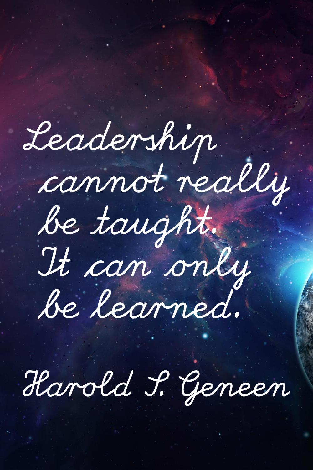 Leadership cannot really be taught. It can only be learned.