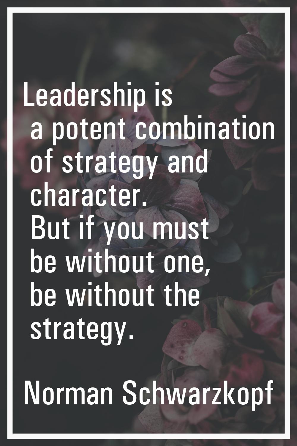 Leadership is a potent combination of strategy and character. But if you must be without one, be wi