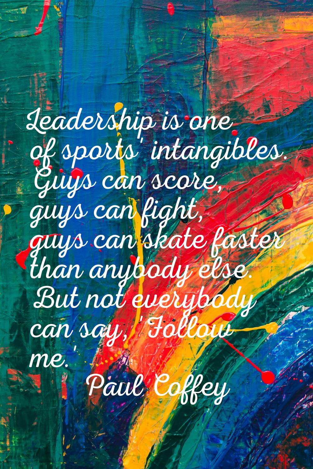 Leadership is one of sports' intangibles. Guys can score, guys can fight, guys can skate faster tha