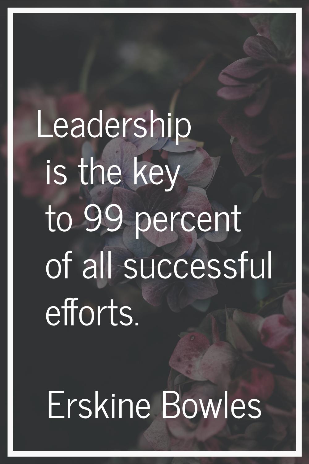 Leadership is the key to 99 percent of all successful efforts.