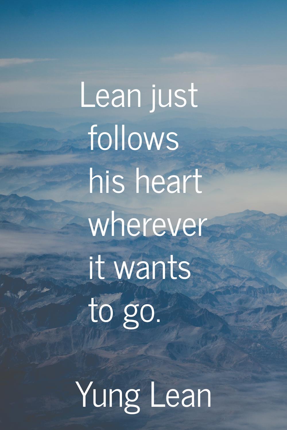 Lean just follows his heart wherever it wants to go.