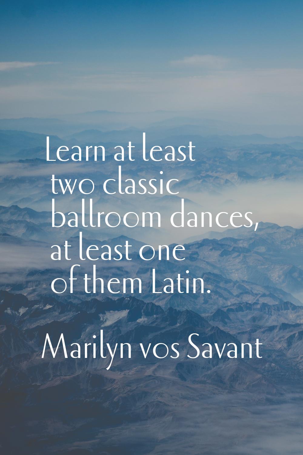 Learn at least two classic ballroom dances, at least one of them Latin.