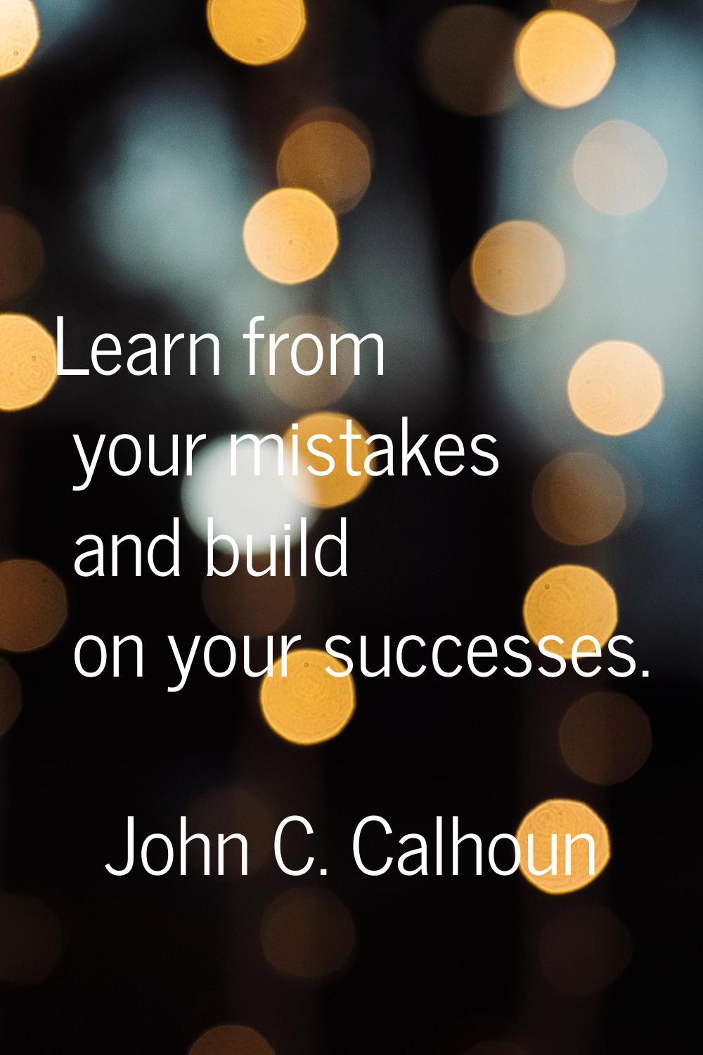 Learn from your mistakes and build on your successes.