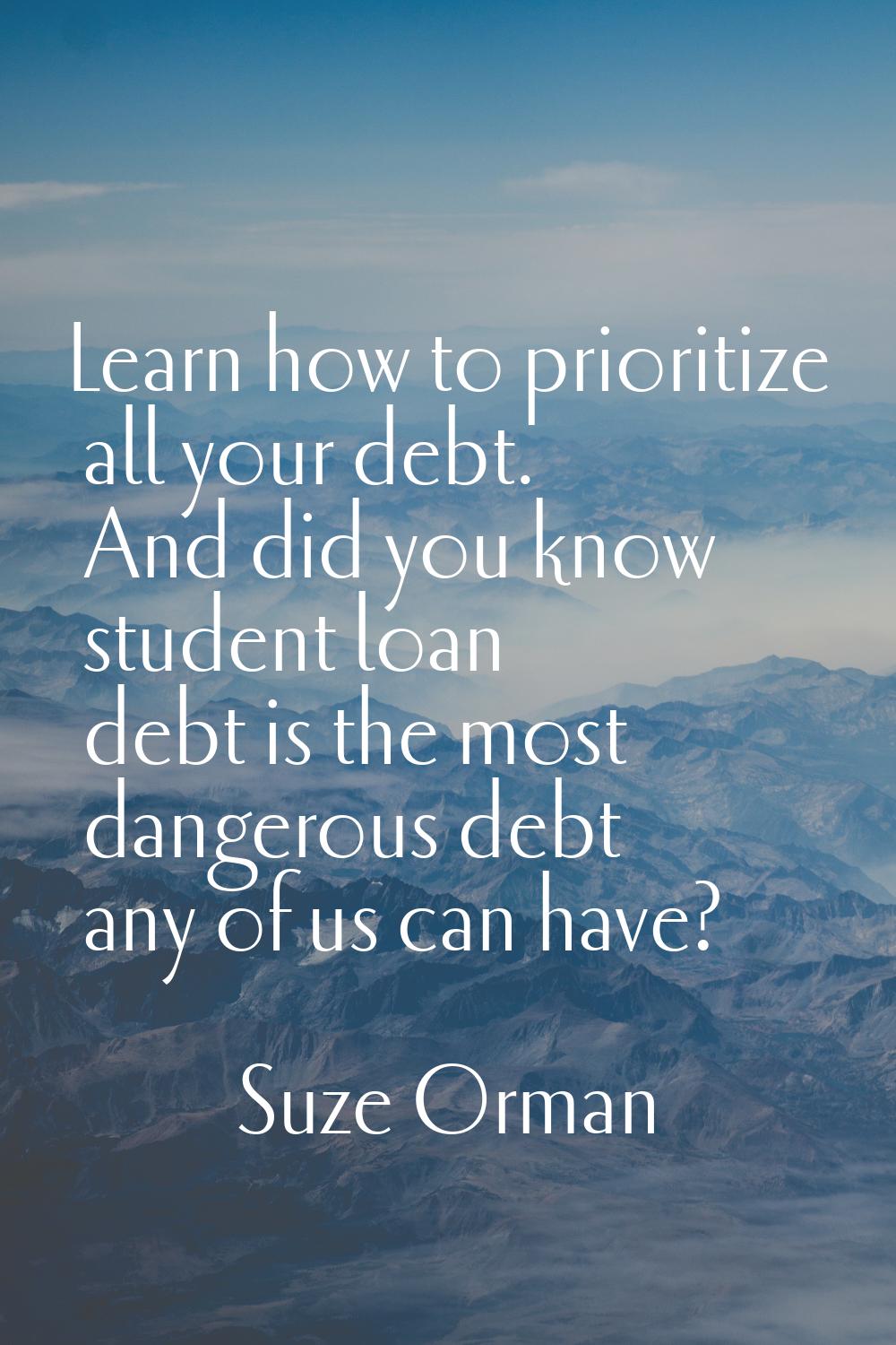 Learn how to prioritize all your debt. And did you know student loan debt is the most dangerous deb