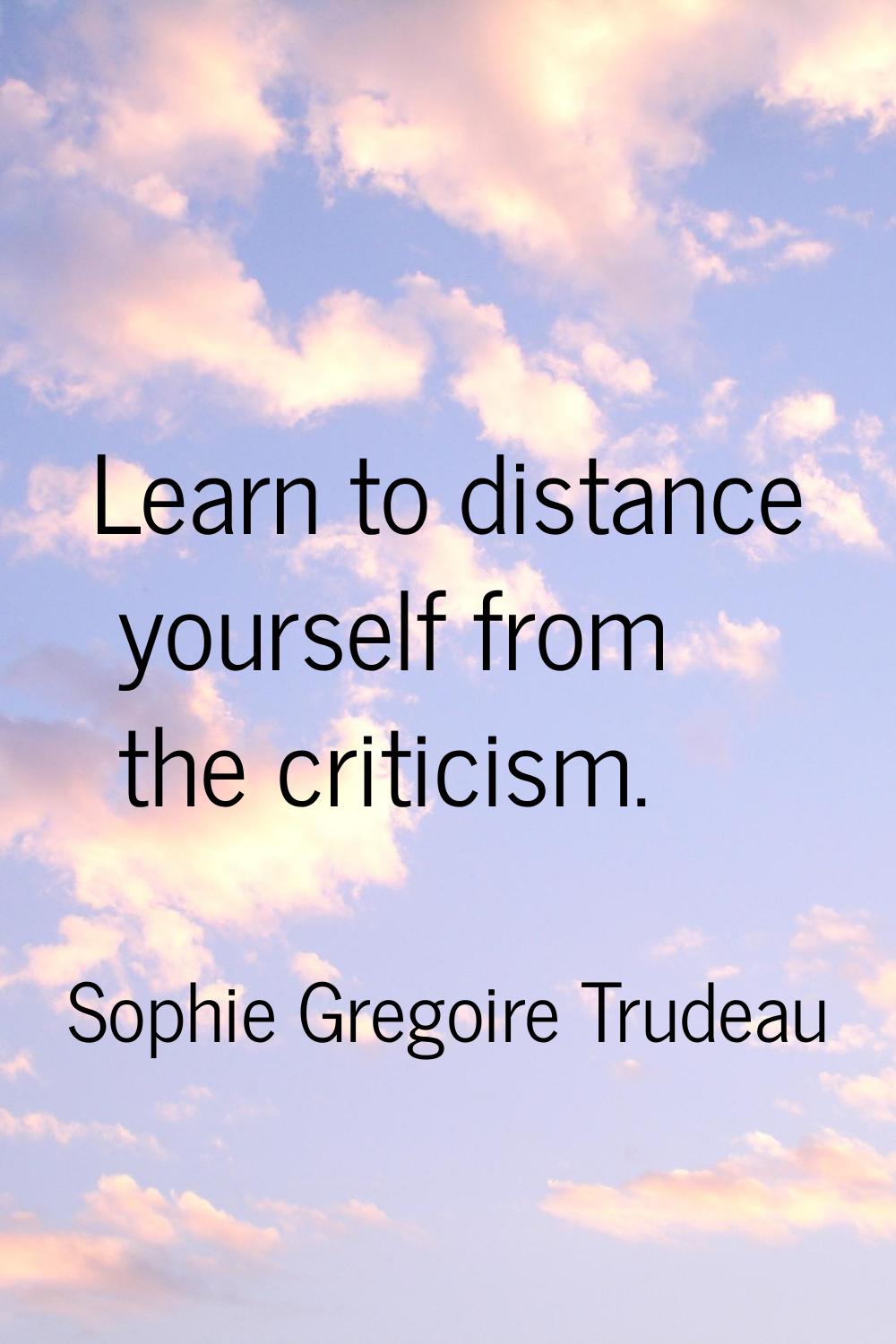 Learn to distance yourself from the criticism.
