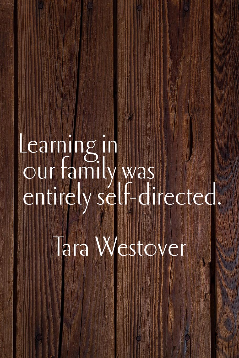 Learning in our family was entirely self-directed.