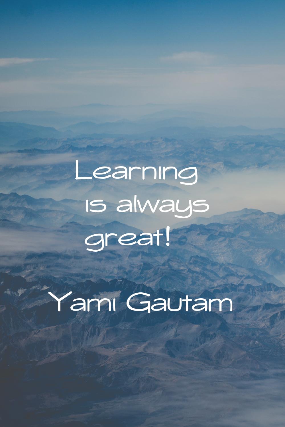 Learning is always great!