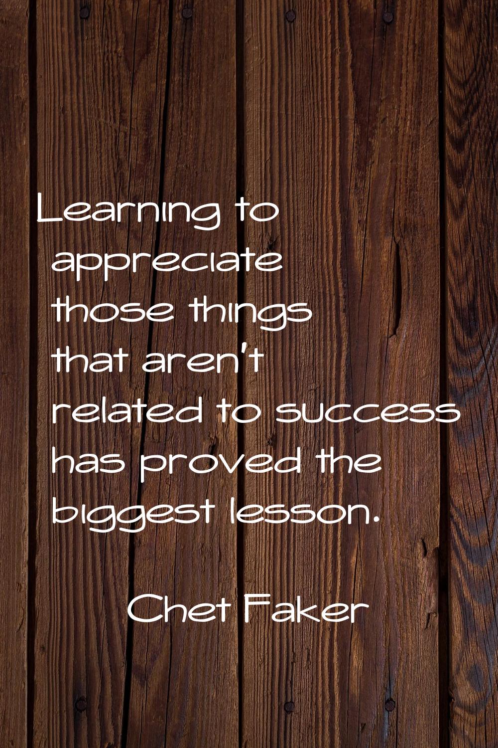 Learning to appreciate those things that aren't related to success has proved the biggest lesson.
