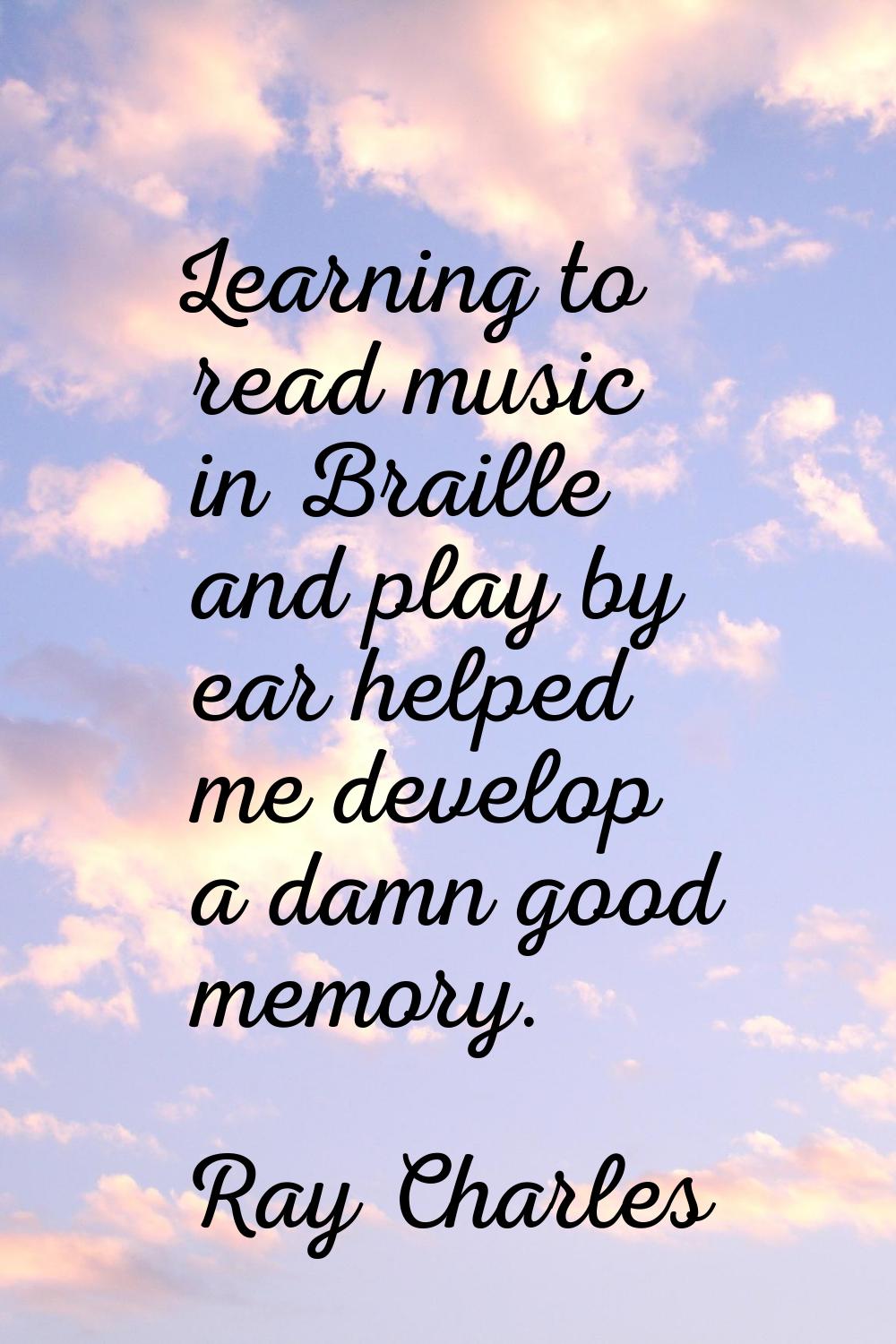 Learning to read music in Braille and play by ear helped me develop a damn good memory.