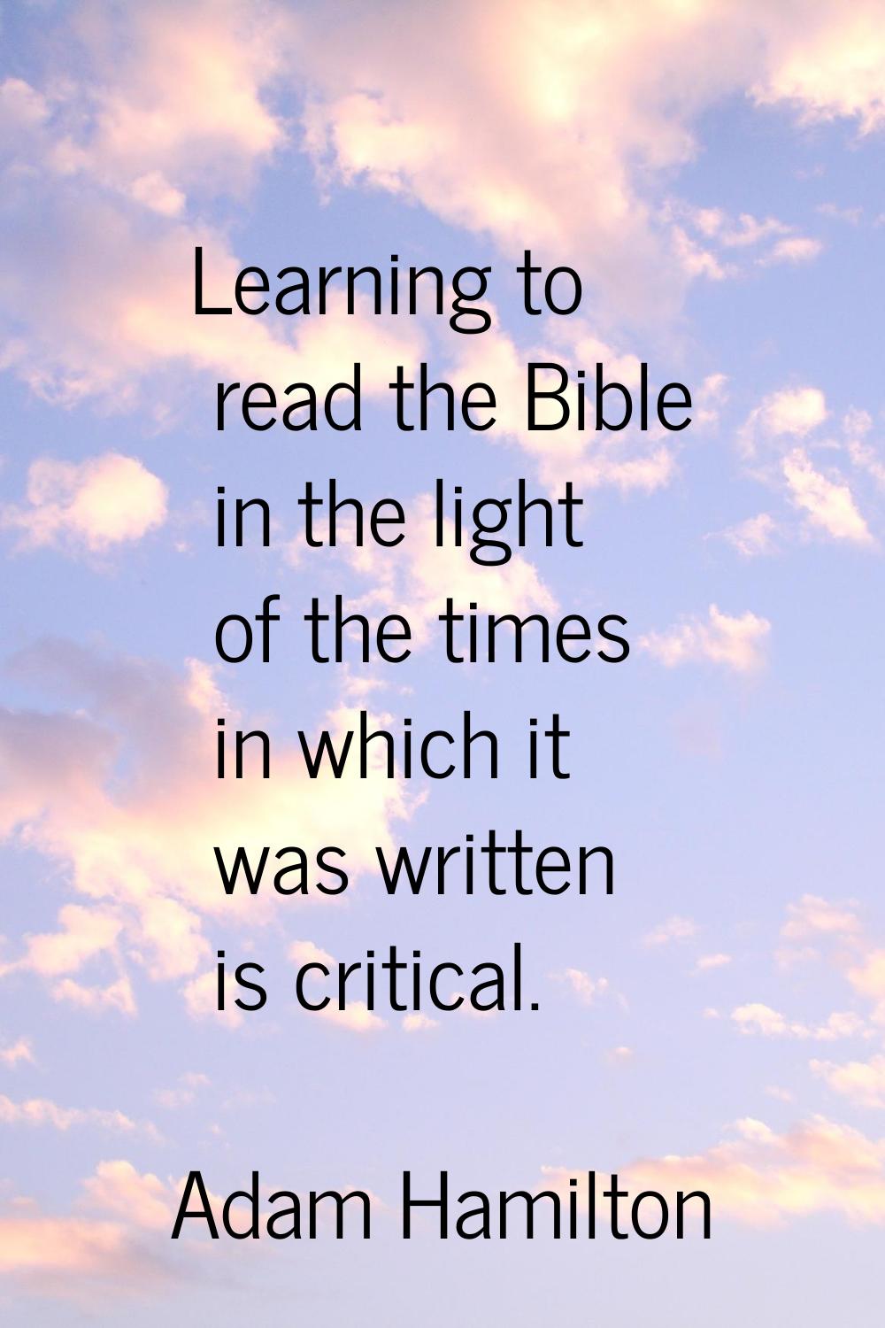Learning to read the Bible in the light of the times in which it was written is critical.