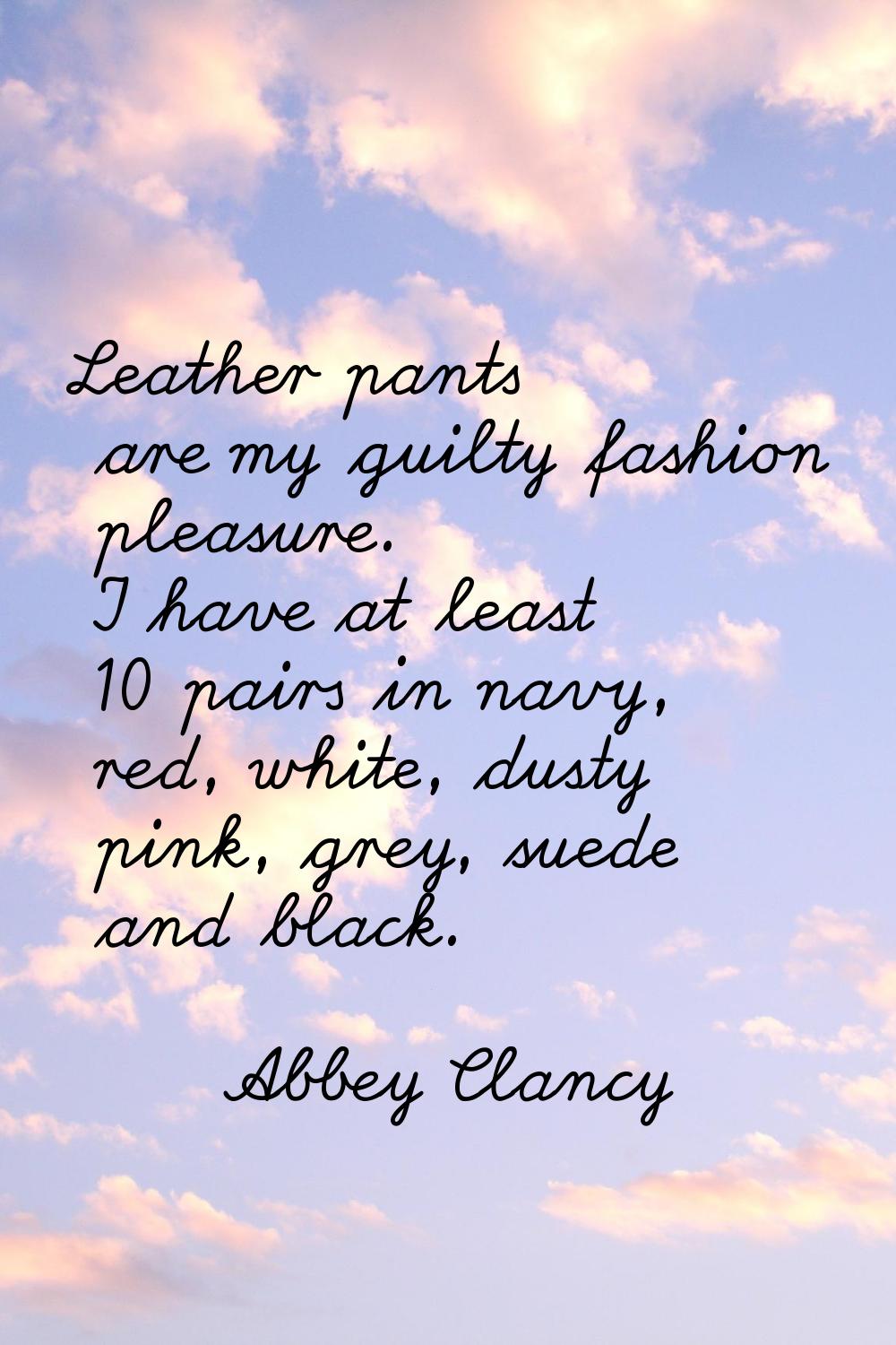 Leather pants are my guilty fashion pleasure. I have at least 10 pairs in navy, red, white, dusty p