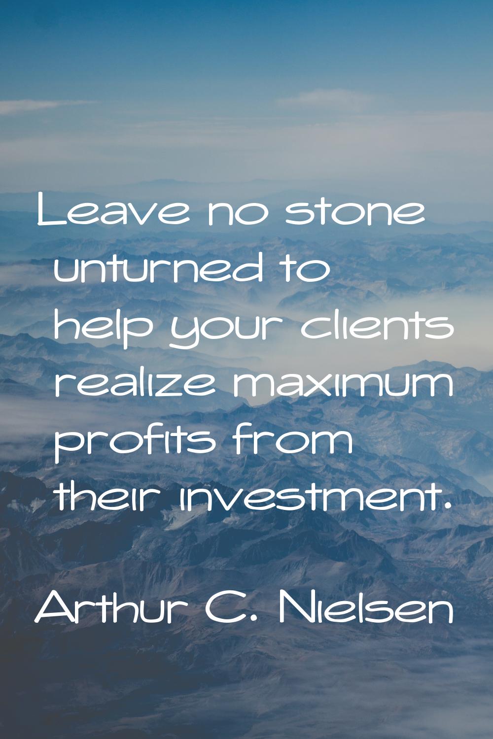 Leave no stone unturned to help your clients realize maximum profits from their investment.