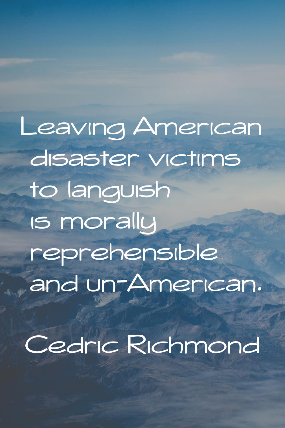 Leaving American disaster victims to languish is morally reprehensible and un-American.