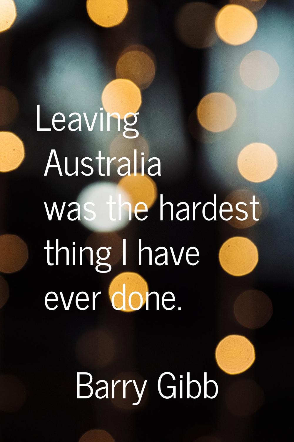 Leaving Australia was the hardest thing I have ever done.