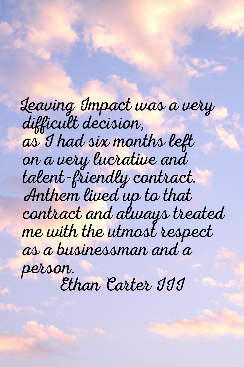Leaving Impact was a very difficult decision, as I had six months left on a very lucrative and tale